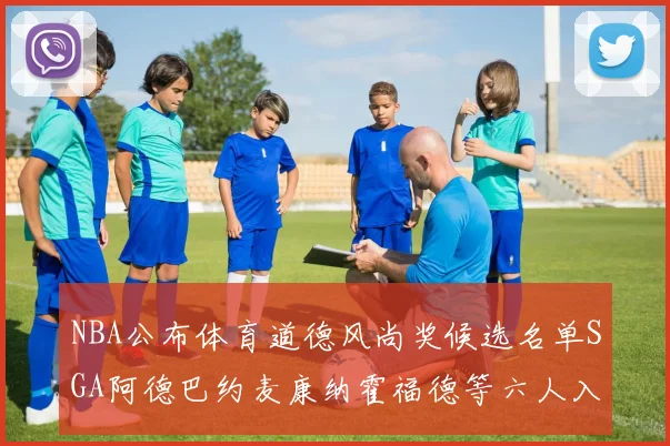 NBA公布体育道德风尚奖候选名单SGA阿德巴约麦康纳霍福德等六人入围