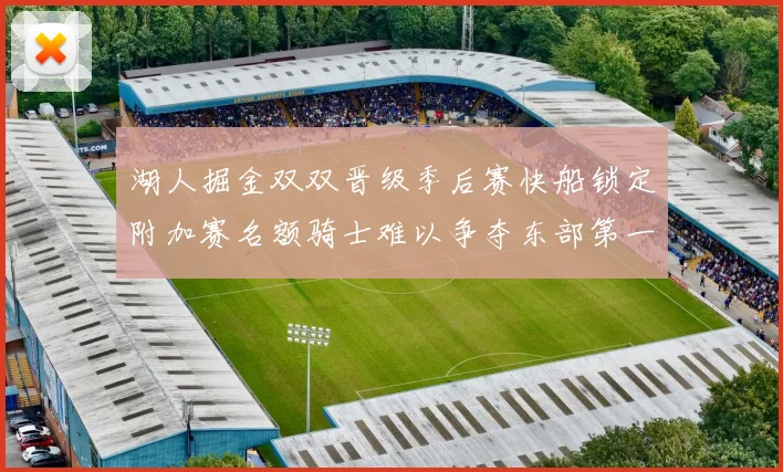 湖人掘金双双晋级季后赛快船锁定附加赛名额骑士难以争夺东部第一