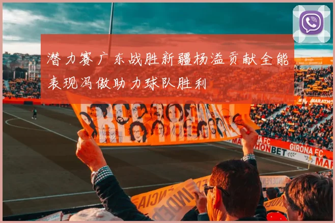 潜力赛广东战胜新疆杨溢贡献全能表现冯傲助力球队胜利