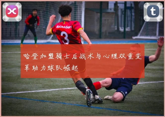 哈登加盟骑士后战术与心理双重变革助力球队崛起