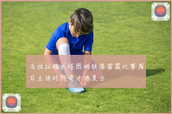马祖拉确认塔图姆缺席雷霆比赛周日主场对阵奇才将复出