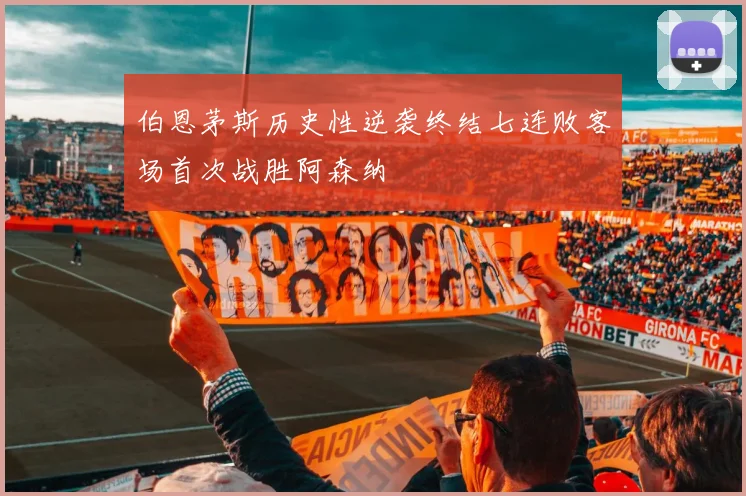 伯恩茅斯历史性逆袭终结七连败客场首次战胜阿森纳