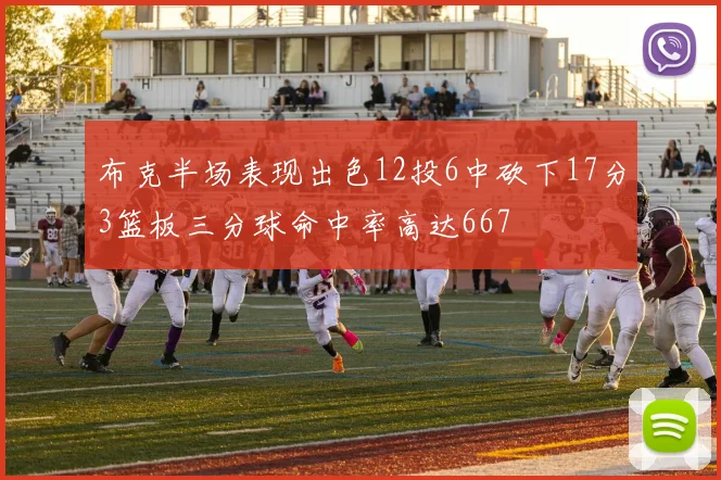 布克半场表现出色12投6中砍下17分3篮板三分球命中率高达667