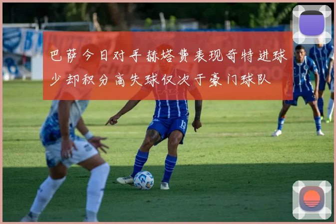 巴萨今日对手赫塔费表现奇特进球少却积分高失球仅次于豪门球队