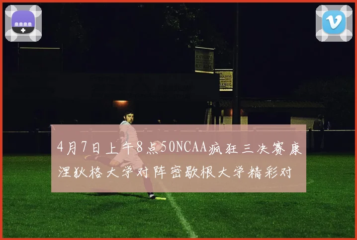 4月7日上午8点50NCAA疯狂三决赛康涅狄格大学对阵密歇根大学精彩对决即将开启