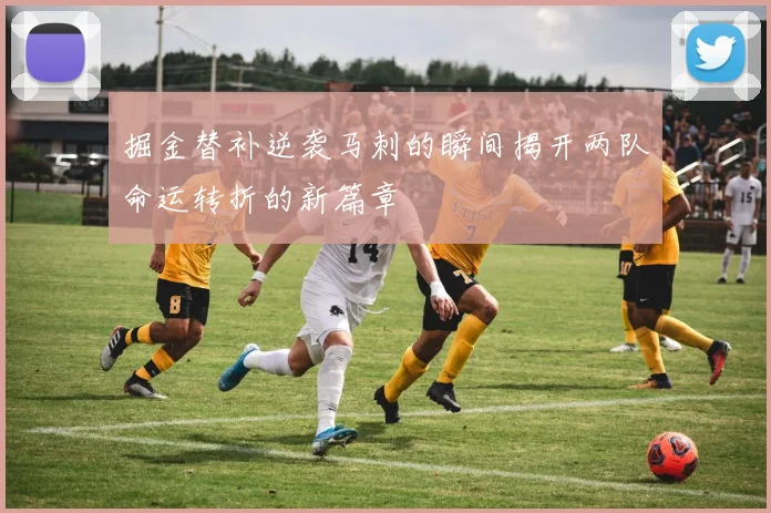 掘金替补逆袭马刺的瞬间揭开两队命运转折的新篇章