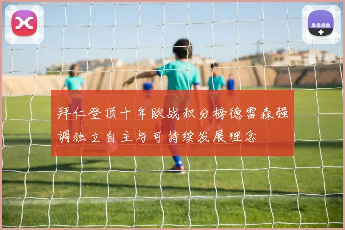 拜仁登顶十年欧战积分榜德雷森强调独立自主与可持续发展理念
