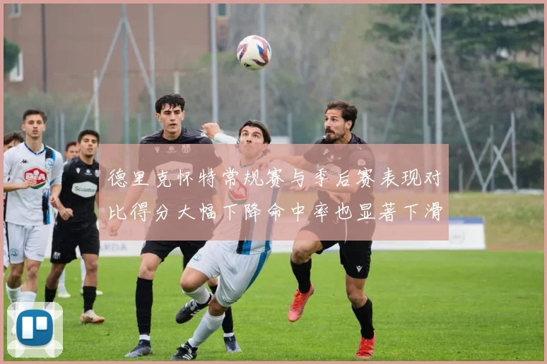 德里克怀特常规赛与季后赛表现对比得分大幅下降命中率也显著下滑