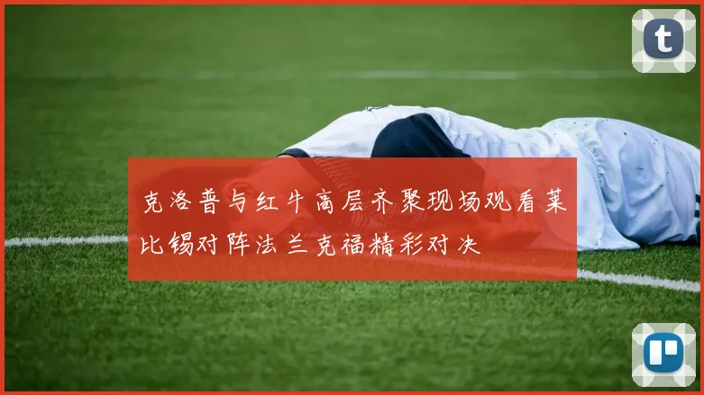 克洛普与红牛高层齐聚现场观看莱比锡对阵法兰克福精彩对决