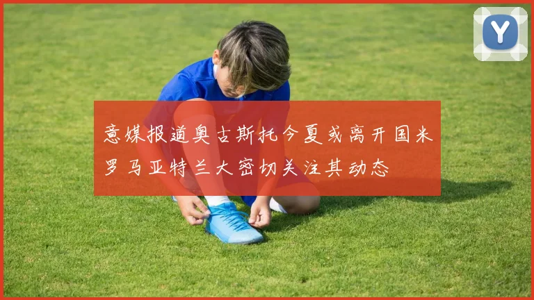 意媒报道奥古斯托今夏或离开国米罗马亚特兰大密切关注其动态