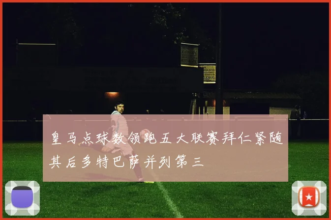 皇马点球数领跑五大联赛拜仁紧随其后多特巴萨并列第三